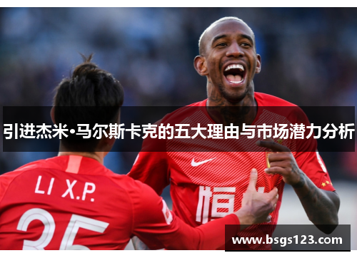 引进杰米·马尔斯卡克的五大理由与市场潜力分析 引进杰米·马尔斯卡克的五大理由与市场潜力分析