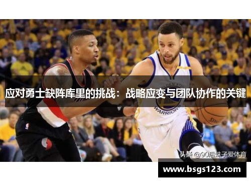 应对勇士缺阵库里的挑战：战略应变与团队协作的关键